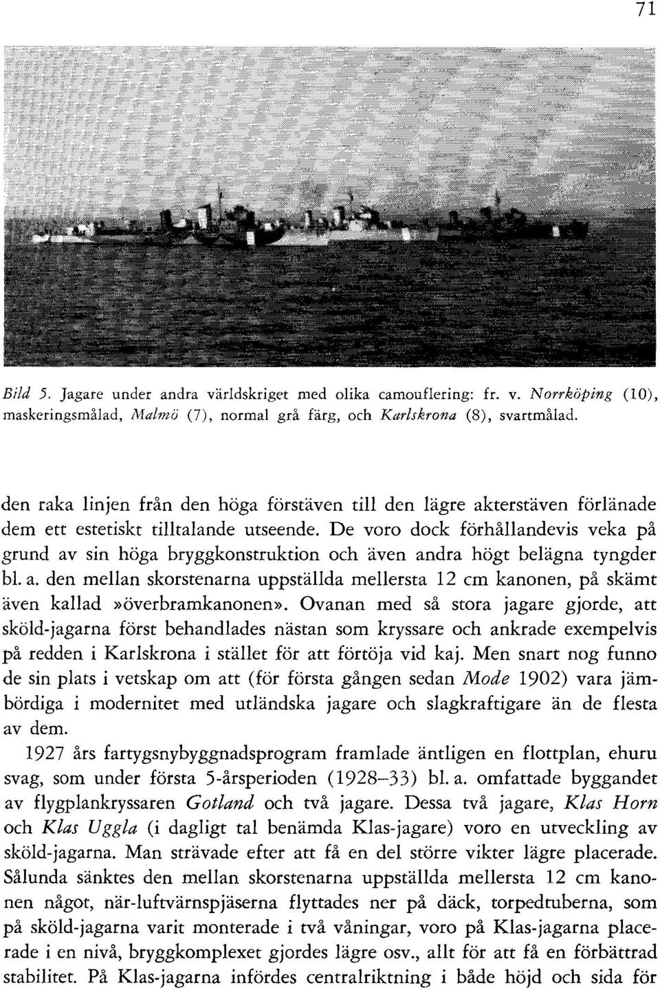 De voro dock förhållandevis veka på grund av sin höga bryggkonstruktion och även andra högt belägna tyngder bl. a. den mellan skorstenarna uppställda mellersta 12 cm kanonen, på skämt även kallad»överbramkanonen».