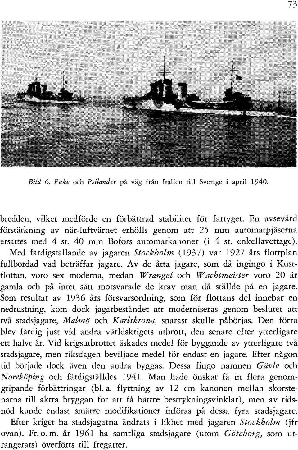 Med färdigställande av jagaren Stockholm (1937) var 1927 års flottplan fullbordad vad beträffar jagare.