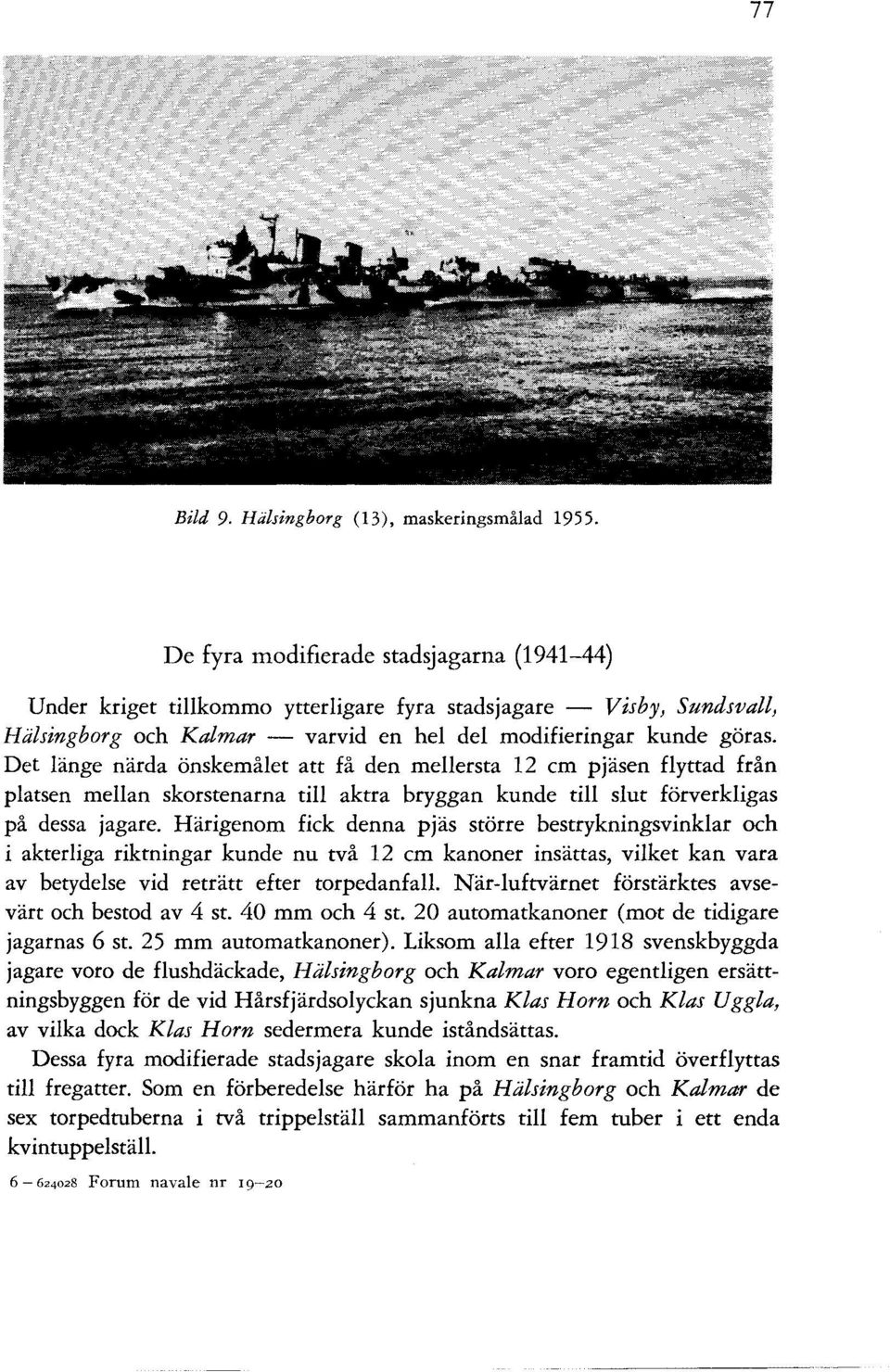 Det länge närda önskemålet att få den mellersta 12 cm pjäsen flyttad från platsen mellan skorstenarna till aktra bryggan kunde till slut förverkligas på dessa jagare.