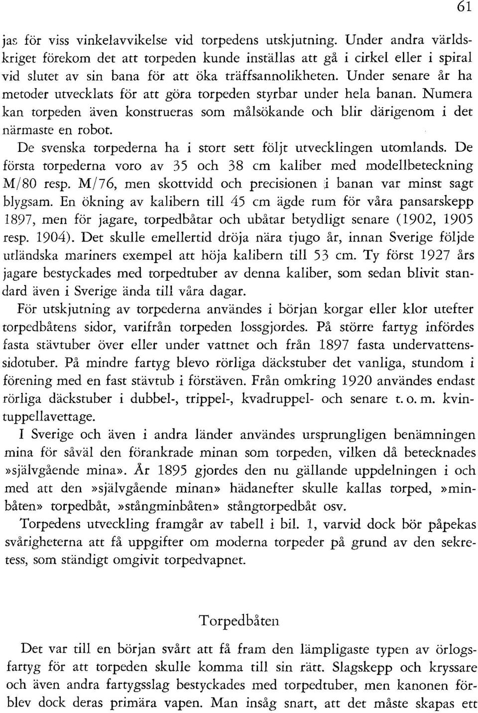 Under senare år ha metoder utvecklats för att göra torpeden styrbar under hela banan. Numera kan torpeden även konstrueras som målsökande och blir därigenom i det närmaste en robot.