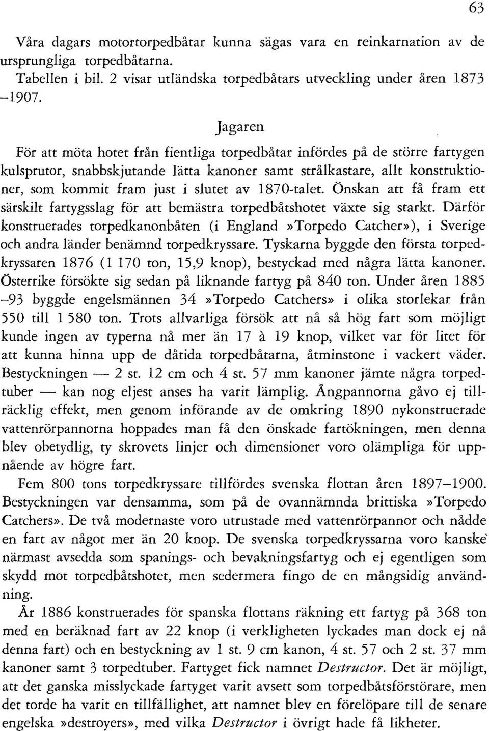 1870-talet. Önskan att få fram ett särskilt fartygsslag för att bemästra torpedbåtshotet växte sig starkt.