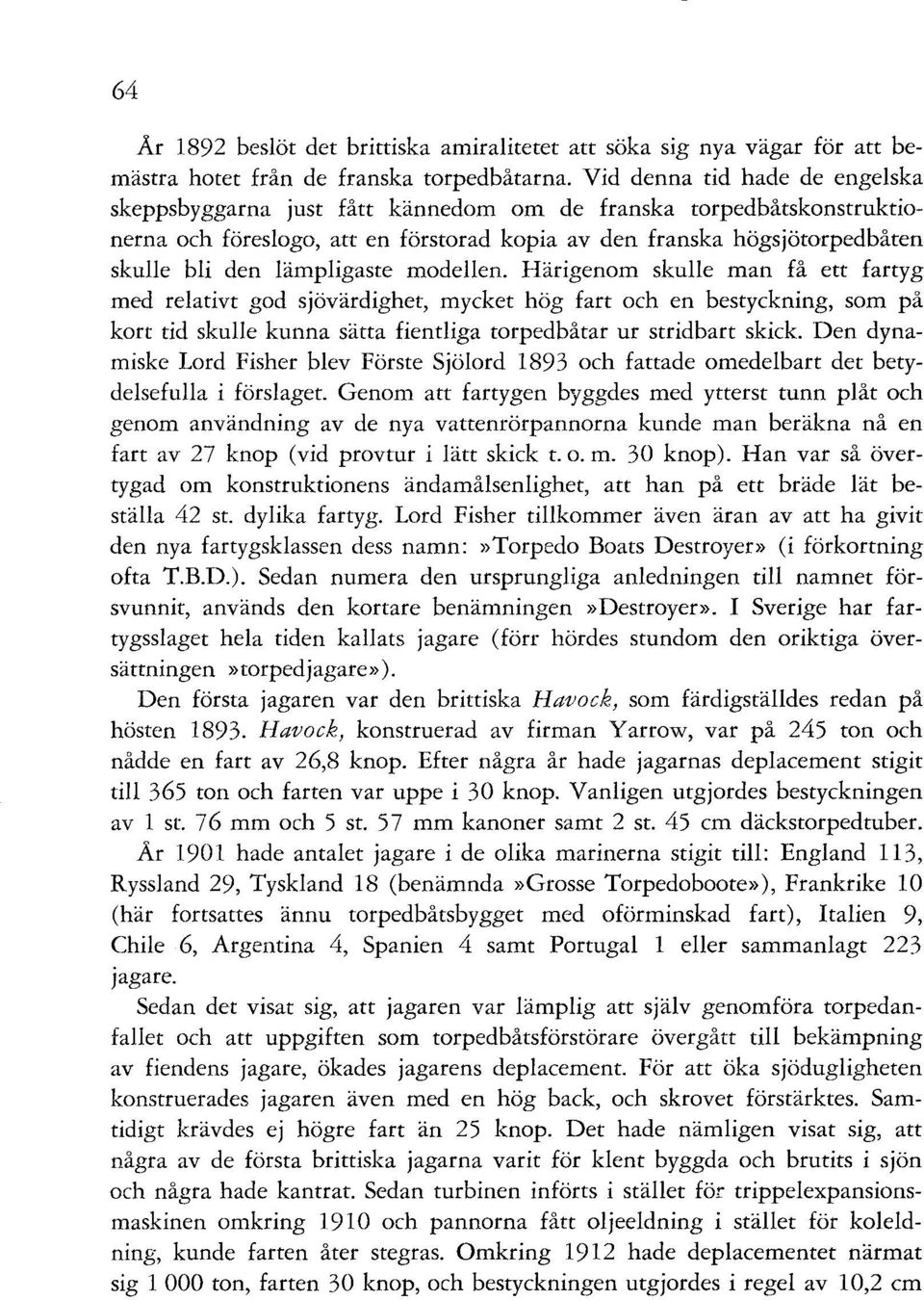 lämpligaste modellen. Härigenom skulle man få ett fartyg med relativt god sjövärdighet, mycket hög fart och en bestyckning, som på kort tid skulle kunna sätta fientliga torpedbåtar ur stridbart skick.