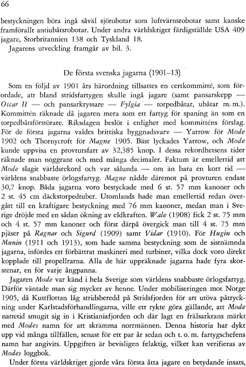 De första svenska jagarna (1901-13) Som en följd av 1901 års härordning tillsattes en certkommitte, som förordade, att bland stridsfartygen skulle ingå jagare (samt pansarskepp - Oscar II - och