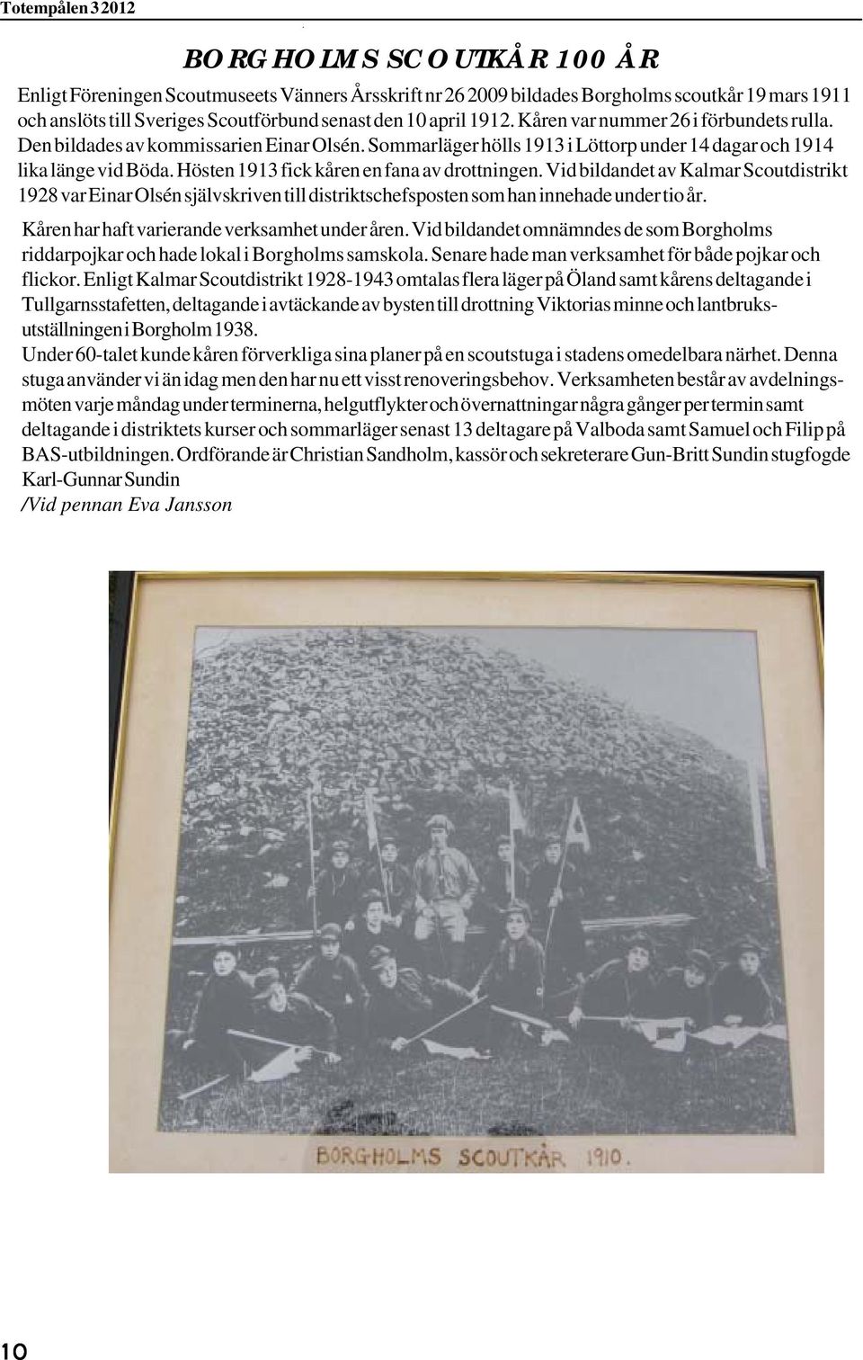 Hösten 1913 fick kåren en fana av drottningen. Vid bildandet av Kalmar Scoutdistrikt 1928 var Einar Olsén självskriven till distriktschefsposten som han innehade under tio år.