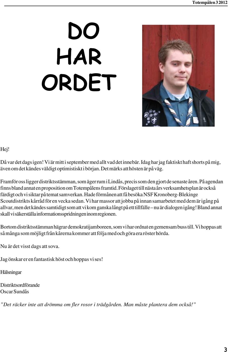 Förslaget till nästa års verksamhetsplan är också färdigt och vi siktar på temat samverkan. Hade förmånen att få besöka NSF Kronoberg-Blekinge Scoutdistrikts kårråd för en vecka sedan.