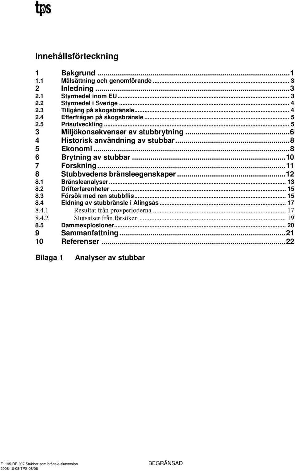 ..11 8 Stubbvedens bränsleegenskaper...12 8.1 Bränsleanalyser... 13 8.2 Drifterfarenheter... 15 8.3 Försök med ren stubbflis... 15 8.4 Eldning av stubbränsle i Alingsås... 17 8.4.1 Resultat från provperioderna.