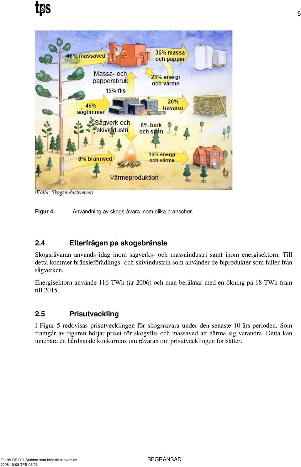 Till detta kommer bränsleförädlings- och skivindustrin som använder de biprodukter som faller från sågverken.