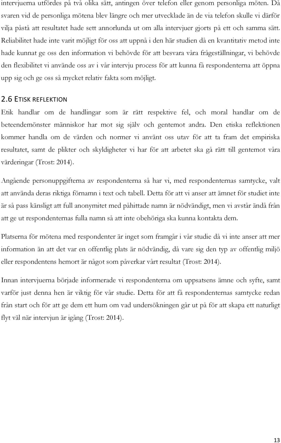 Reliabilitet hade inte varit möjligt för oss att uppnå i den här studien då en kvantitativ metod inte hade kunnat ge oss den information vi behövde för att besvara våra frågeställningar, vi behövde
