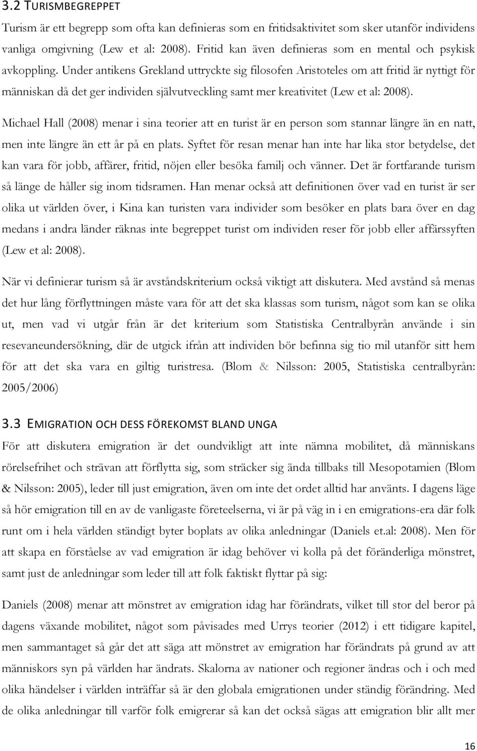 Under antikens Grekland uttryckte sig filosofen Aristoteles om att fritid är nyttigt för människan då det ger individen självutveckling samt mer kreativitet (Lew et al: 2008).
