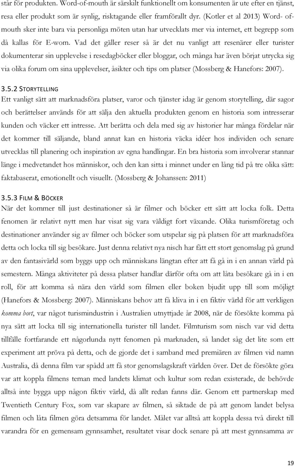 Vad det gäller reser så är det nu vanligt att resenärer eller turister dokumenterar sin upplevelse i resedagböcker eller bloggar, och många har även börjat utrycka sig via olika forum om sina
