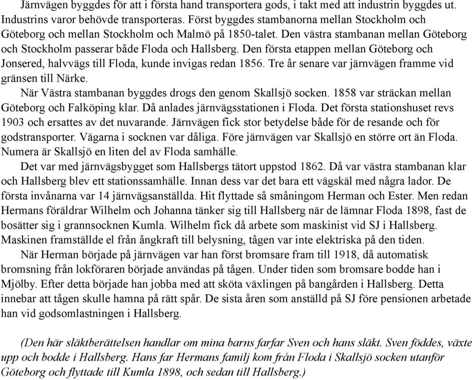 Den första etappen mellan Göteborg och Jonsered, halvvägs till Floda, kunde invigas redan 1856. Tre år senare var järnvägen framme vid gränsen till Närke.