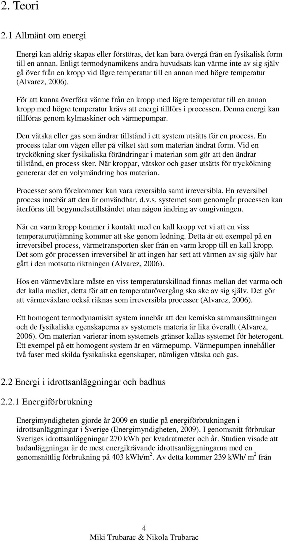 För att kunna överföra värme från en kropp med lägre temperatur till en annan kropp med högre temperatur krävs att energi tillförs i processen.