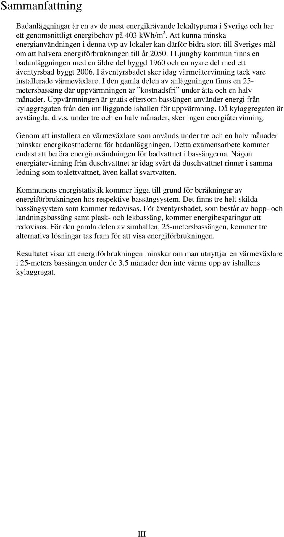 I Ljungby kommun finns en badanläggningen med en äldre del byggd 1960 och en nyare del med ett äventyrsbad byggt 2006. I äventyrsbadet sker idag värmeåtervinning tack vare installerade värmeväxlare.