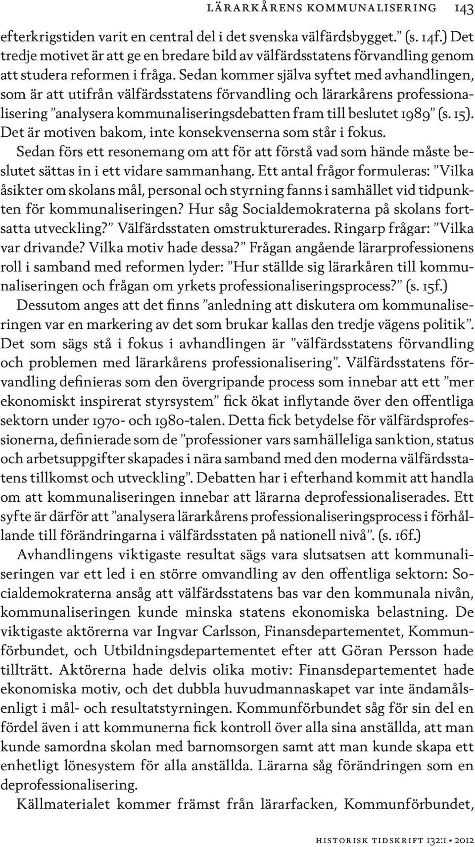 Sedan kommer själva syftet med avhandlingen, som är att utifrån välfärdsstatens förvandling och lärarkårens professionalisering analysera kommunaliseringsdebatten fram till beslutet 1989 (s. 15).