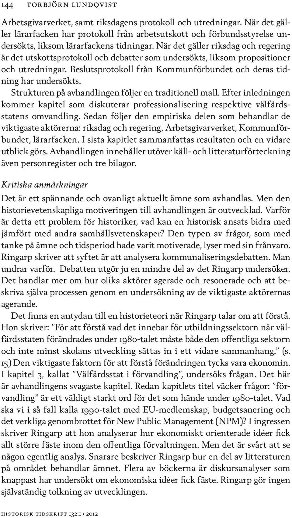 När det gäller riksdag och regering är det utskottsprotokoll och debatter som undersökts, liksom propositioner och utredningar. Beslutsprotokoll från Kommunförbundet och deras tidning har undersökts.