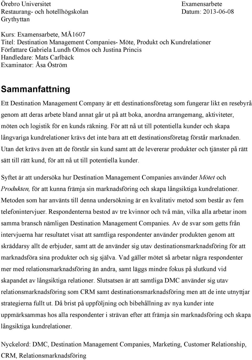 resebyrå genom att deras arbete bland annat går ut på att boka, anordna arrangemang, aktiviteter, möten och logistik för en kunds räkning.