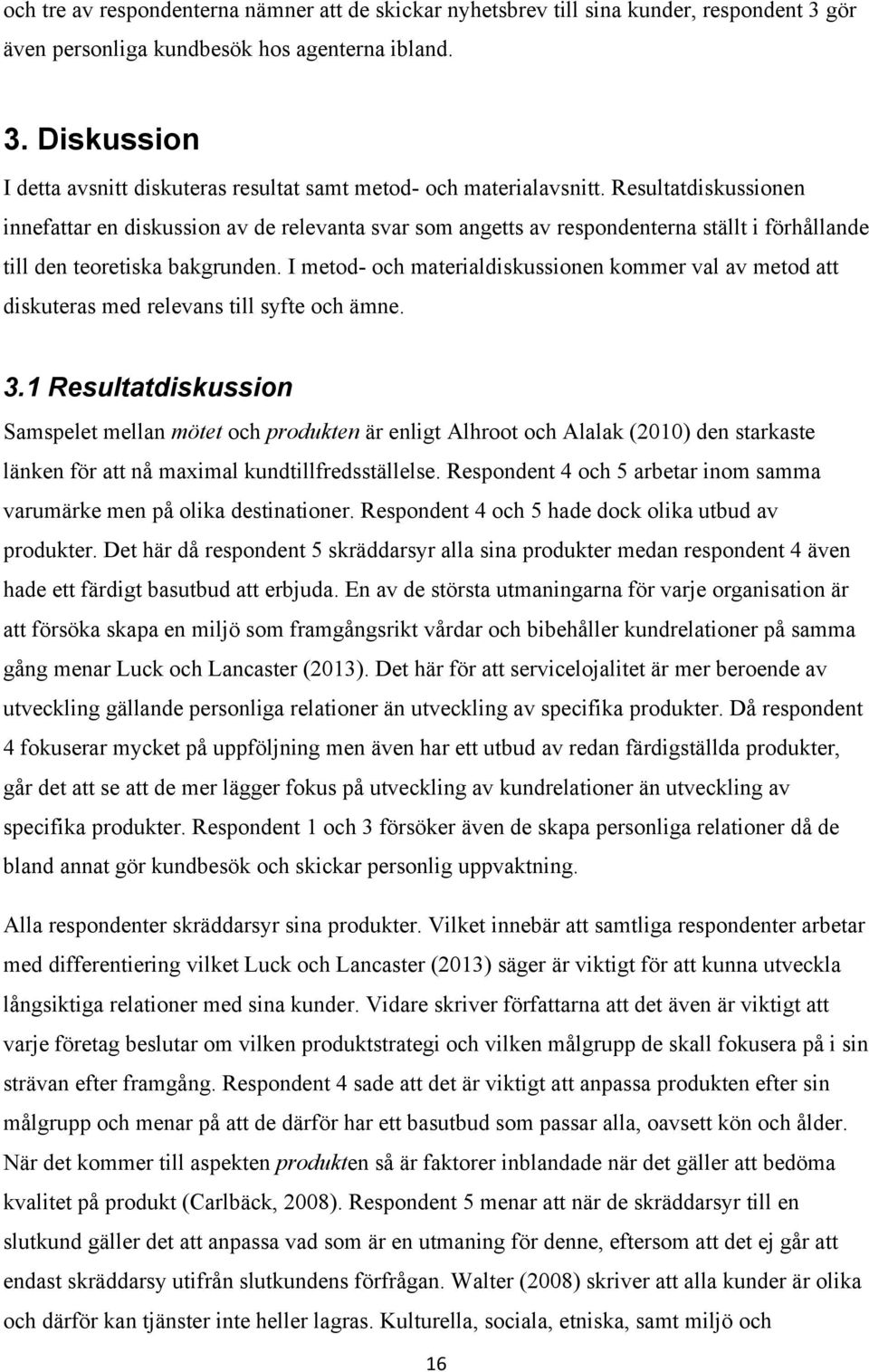 I metod- och materialdiskussionen kommer val av metod att diskuteras med relevans till syfte och ämne. 3.