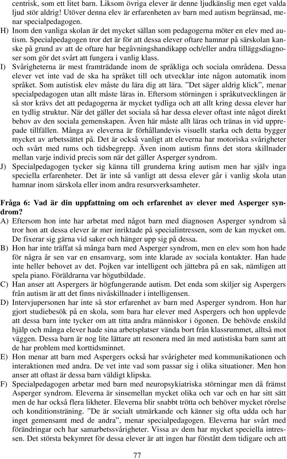 Specialpedagogen tror det är för att dessa elever oftare hamnar på särskolan kanske på grund av att de oftare har begåvningshandikapp och/eller andra tilläggsdiagnoser som gör det svårt att fungera i