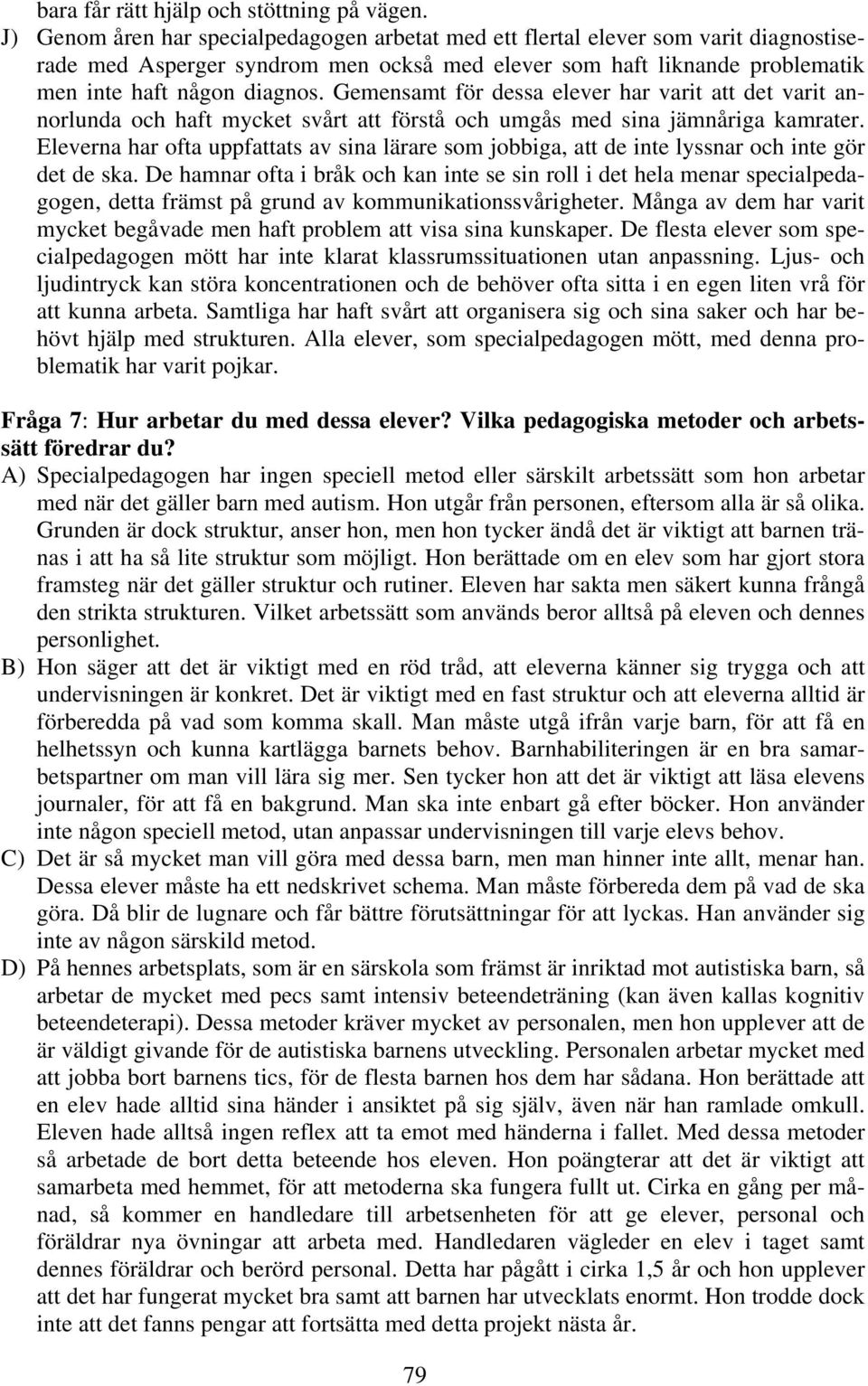 Gemensamt för dessa elever har varit att det varit annorlunda och haft mycket svårt att förstå och umgås med sina jämnåriga kamrater.