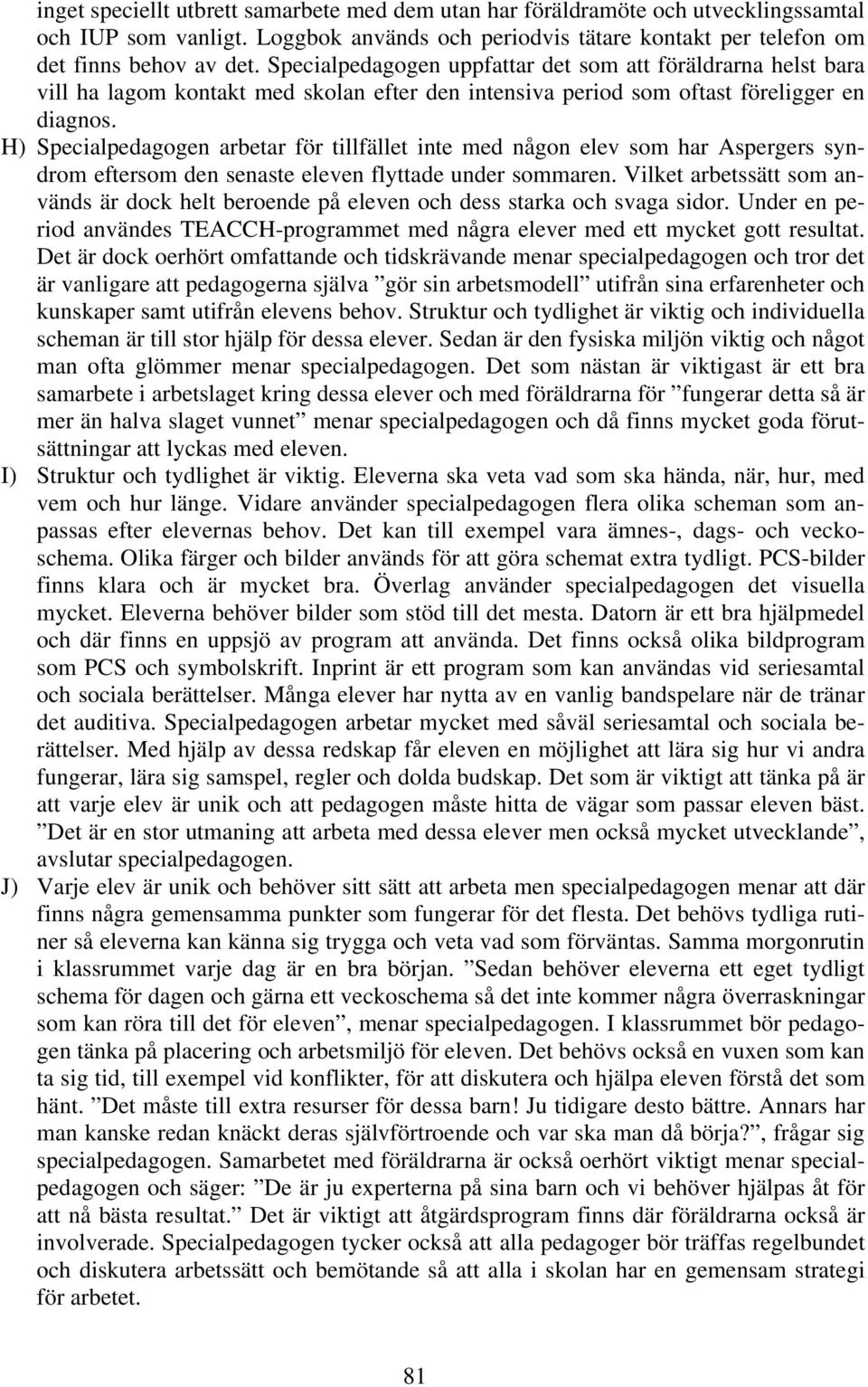 H) Specialpedagogen arbetar för tillfället inte med någon elev som har Aspergers syndrom eftersom den senaste eleven flyttade under sommaren.