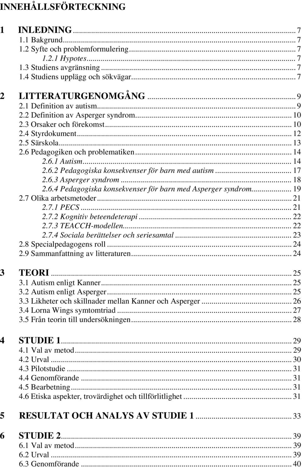 6 Pedagogiken och problematiken... 14 2.6.1 Autism... 14 2.6.2 Pedagogiska konsekvenser för barn med autism... 17 2.6.3 Asperger syndrom... 18 2.6.4 Pedagogiska konsekvenser för barn med Asperger syndrom.