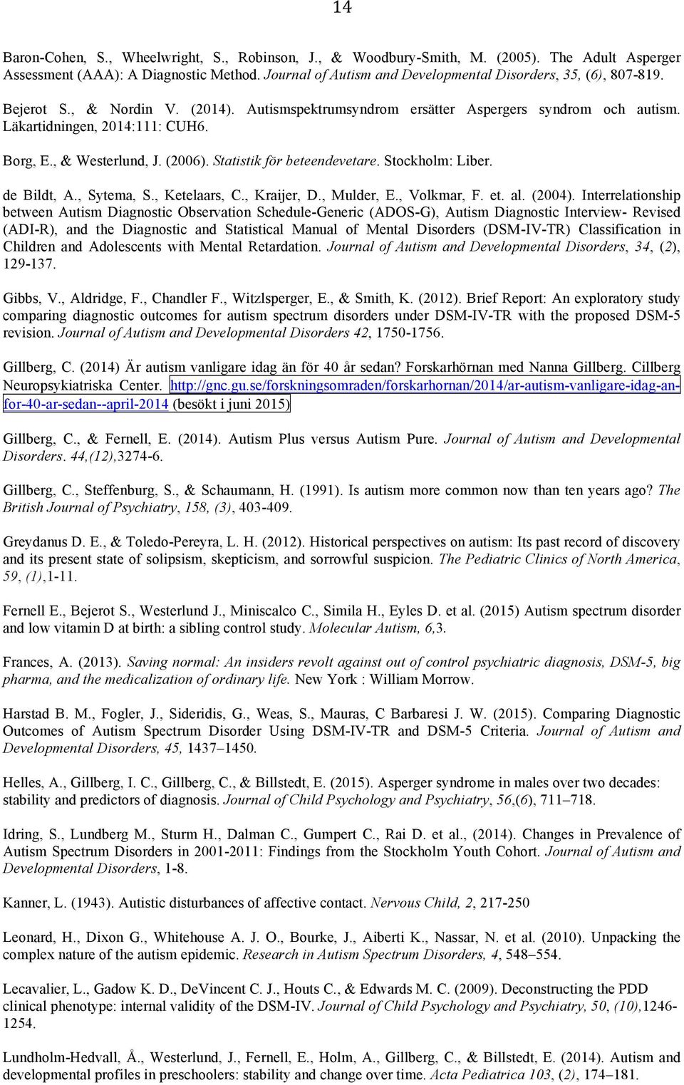 , & Westerlund, J. (2006). Statistik för beteendevetare. Stockholm: Liber. de Bildt, A., Sytema, S., Ketelaars, C., Kraijer, D., Mulder, E., Volkmar, F. et. al. (2004).