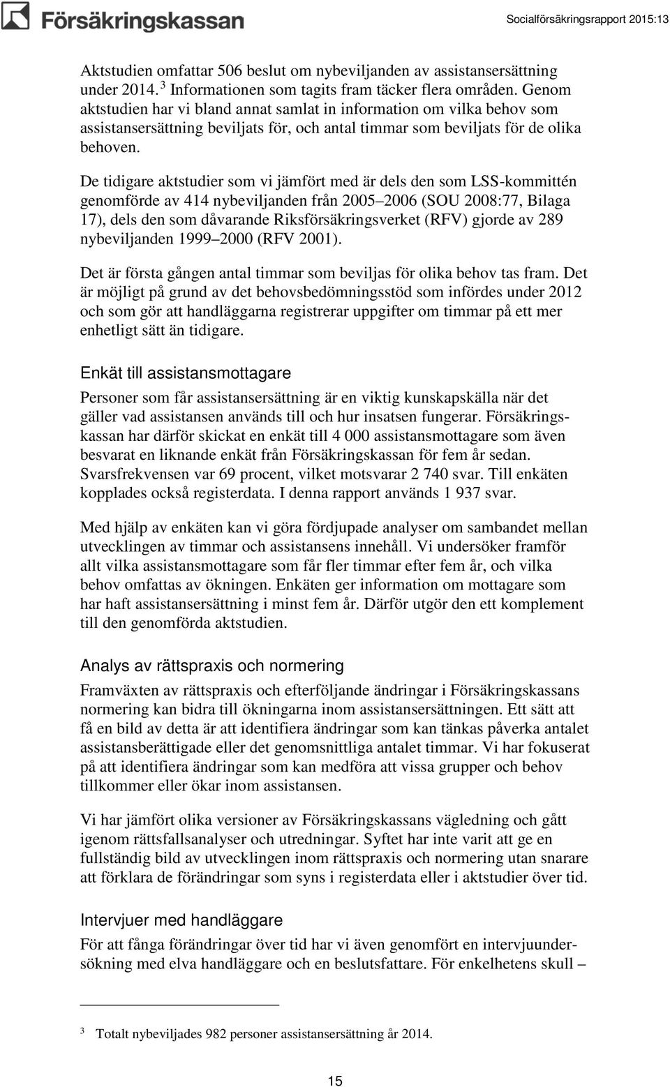 De tidigare aktstudier som vi jämfört med är dels den som LSS-kommittén genomförde av 414 nybeviljanden från 2005 2006 (SOU 2008:77, Bilaga 17), dels den som dåvarande Riksförsäkringsverket (RFV)