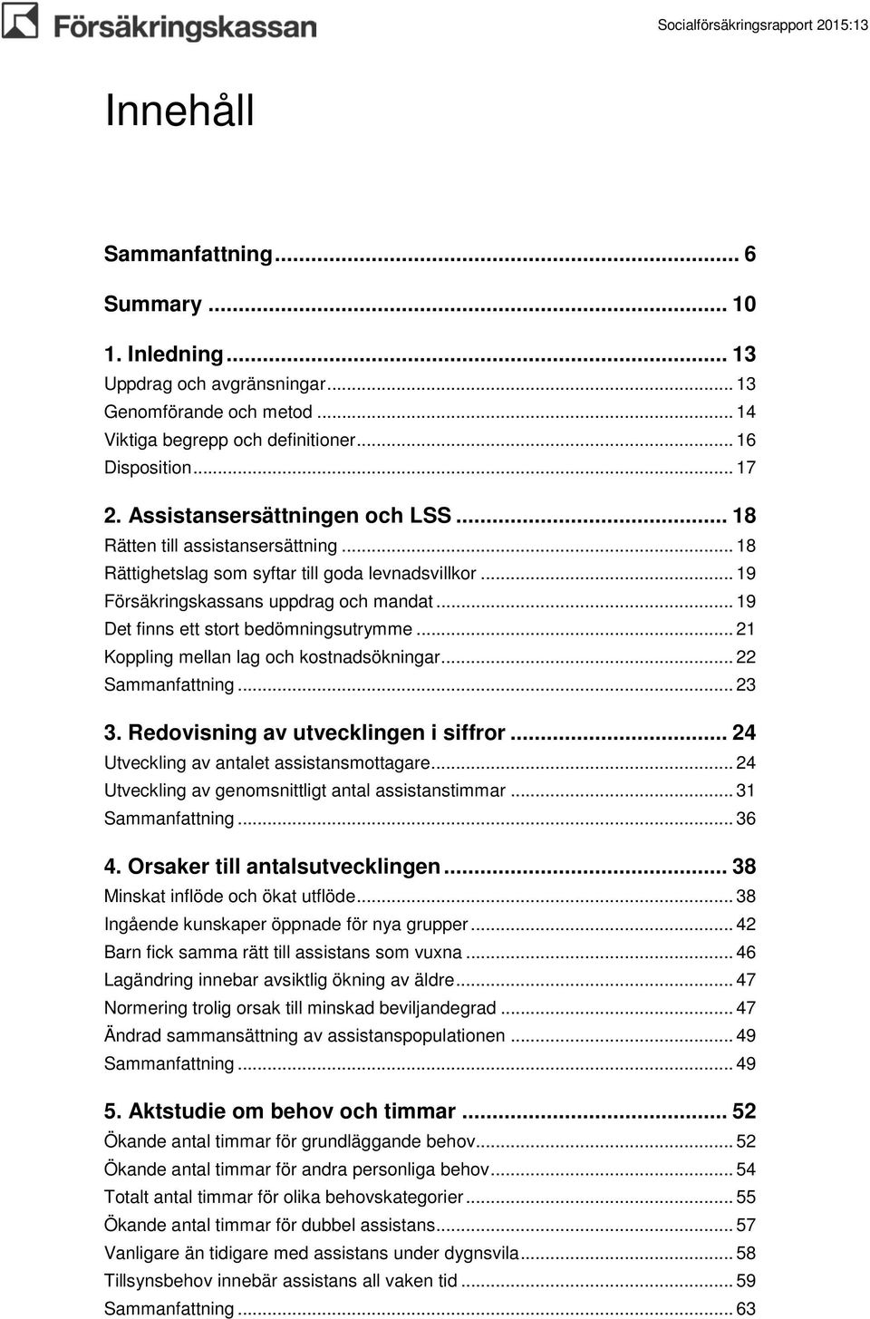 .. 19 Det finns ett stort bedömningsutrymme... 21 Koppling mellan lag och kostnadsökningar... 22 Sammanfattning... 23 3. Redovisning av utvecklingen i siffror.