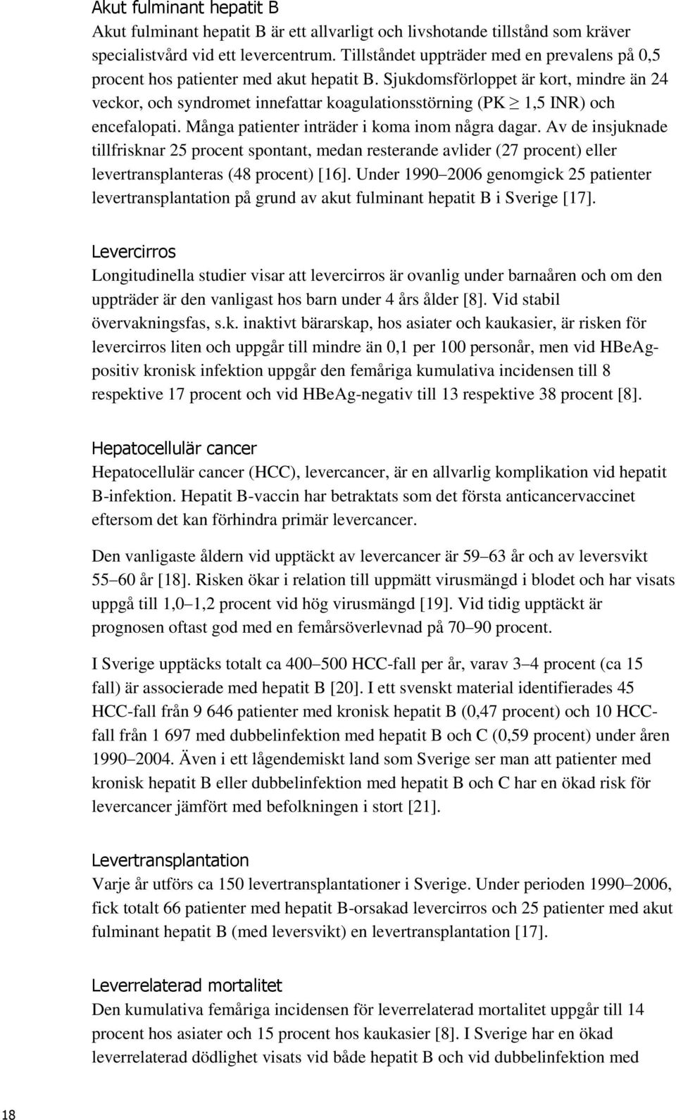 Sjukdomsförloppet är kort, mindre än 24 veckor, och syndromet innefattar koagulationsstörning (PK 1,5 INR) och encefalopati. Många patienter inträder i koma inom några dagar.