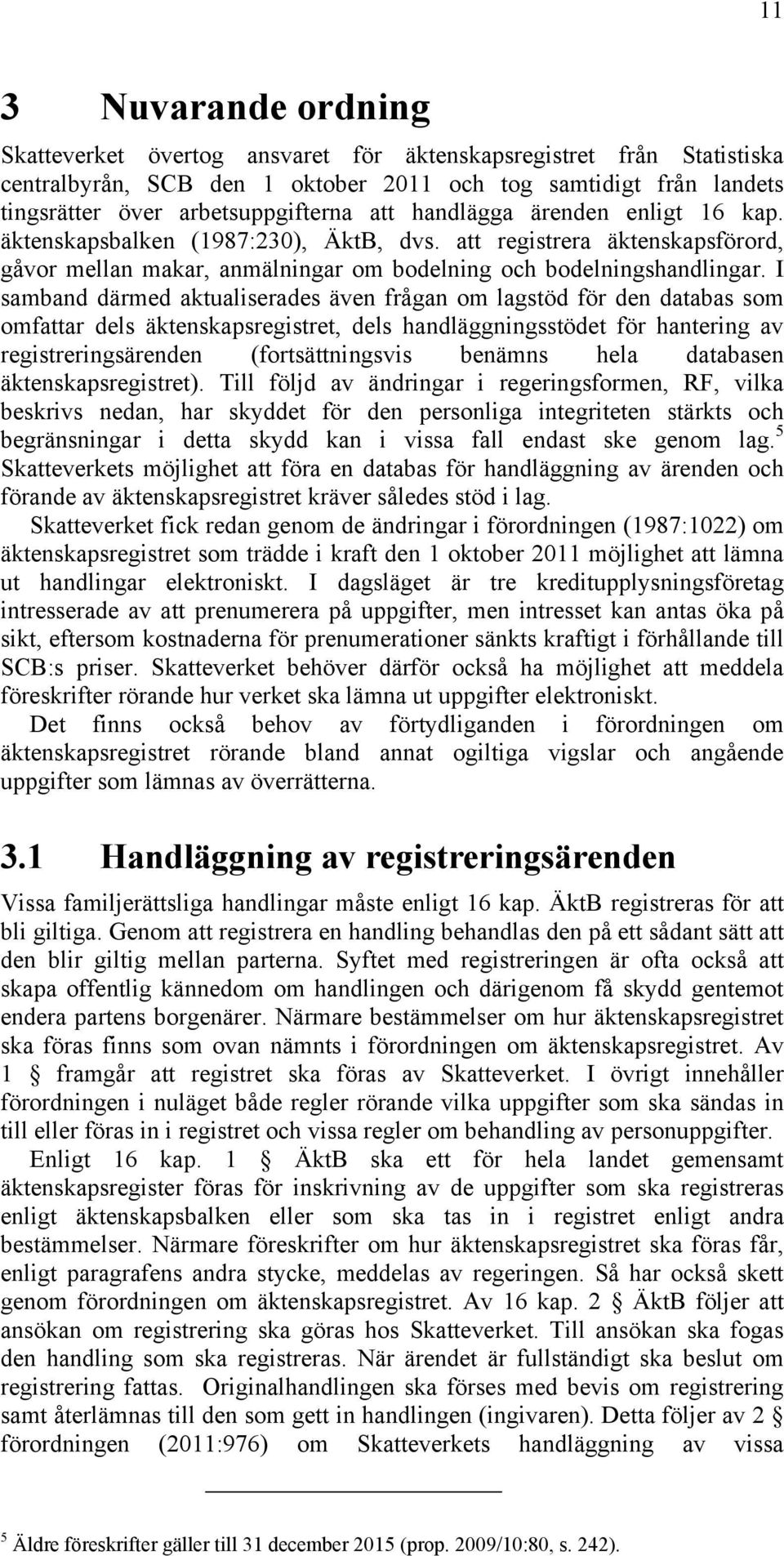 I samband därmed aktualiserades även frågan om lagstöd för den databas som omfattar dels äktenskapsregistret, dels handläggningsstödet för hantering av registreringsärenden (fortsättningsvis benämns