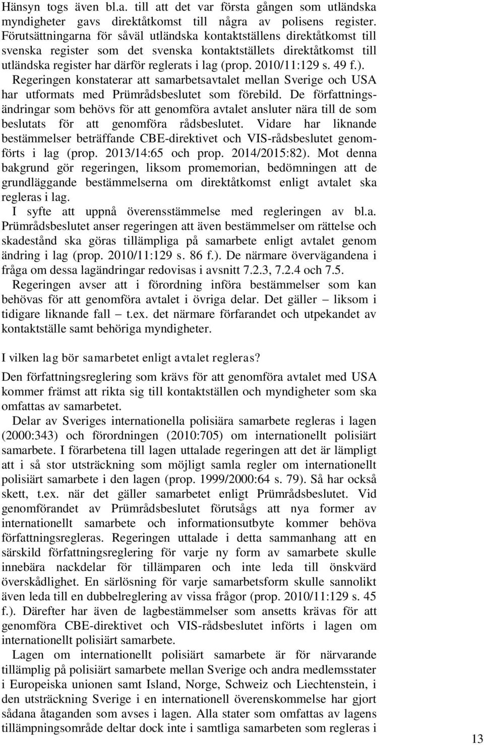 2010/11:129 s. 49 f.). Regeringen konstaterar att samarbetsavtalet mellan Sverige och USA har utformats med Prümrådsbeslutet som förebild.