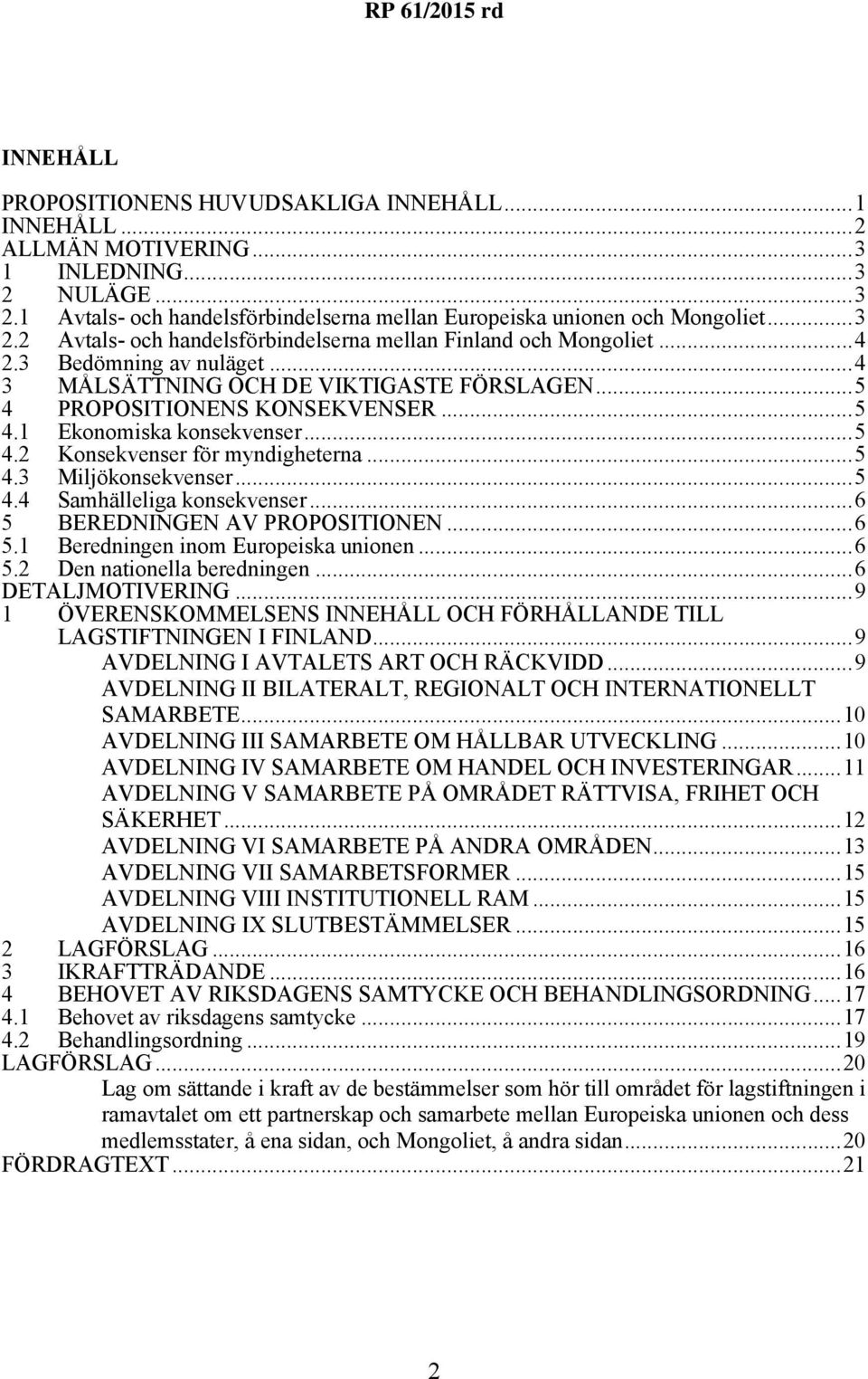 ..5 4.4 Samhälleliga konsekvenser...6 5 BEREDNINGEN AV PROPOSITIONEN...6 5.1 Beredningen inom Europeiska unionen...6 5.2 Den nationella beredningen...6 DETALJMOTIVERING.