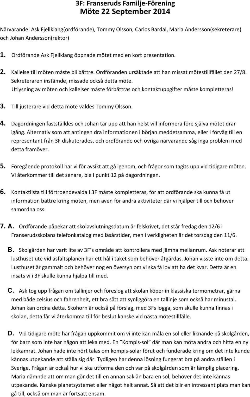 Sekreteraren instämde, missade också detta möte. Utlysning av möten och kallelser måste förbättras och kontaktuppgifter måste kompletteras! 3. Till justerare vid detta möte valdes Tommy Olsson. 4.