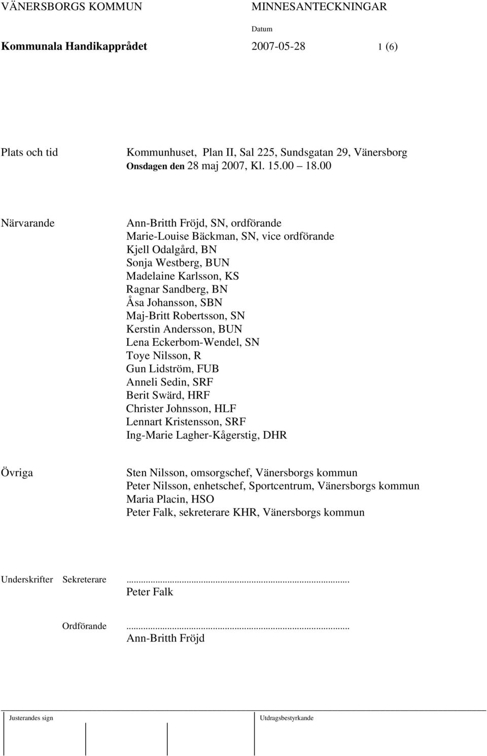 Robertsson, SN Kerstin Andersson, BUN Lena Eckerbom-Wendel, SN Toye Nilsson, R Gun Lidström, FUB Anneli Sedin, SRF Berit Swärd, HRF Christer Johnsson, HLF Lennart Kristensson, SRF Ing-Marie