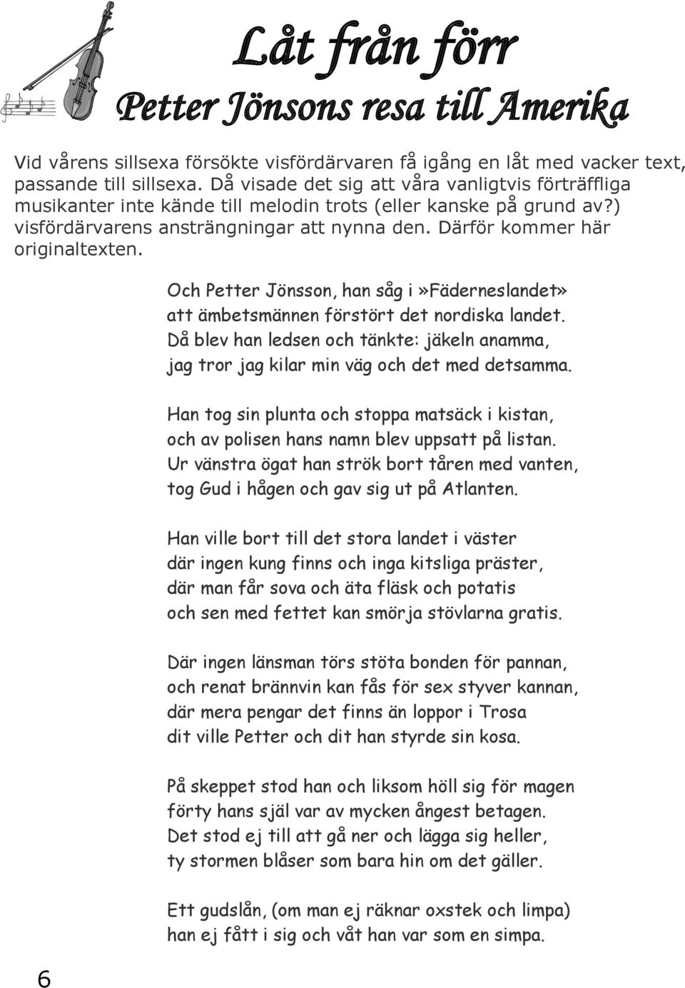 Och Petter Jönsson, han såg i»fäderneslandet» att ämbetsmännen förstört det nordiska landet. Då blev han ledsen och tänkte: jäkeln anamma, jag tror jag kilar min väg och det med detsamma.