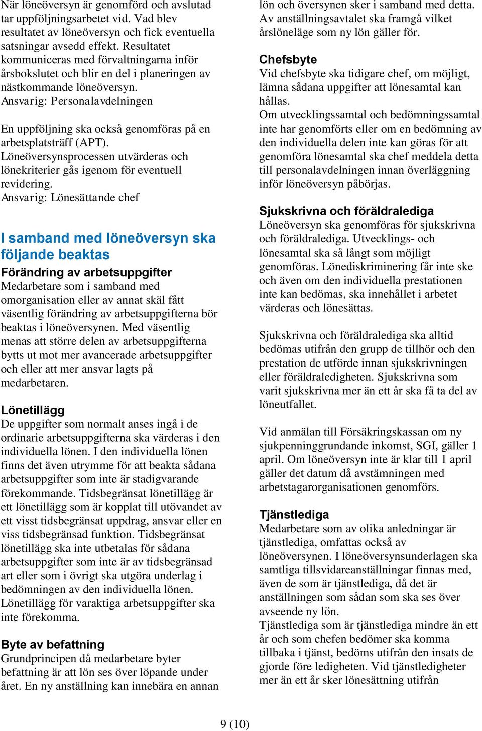 Ansvarig: Personalavdelningen En uppföljning ska också genomföras på en arbetsplatsträff (APT). Löneöversynsprocessen utvärderas och lönekriterier gås igenom för eventuell revidering.