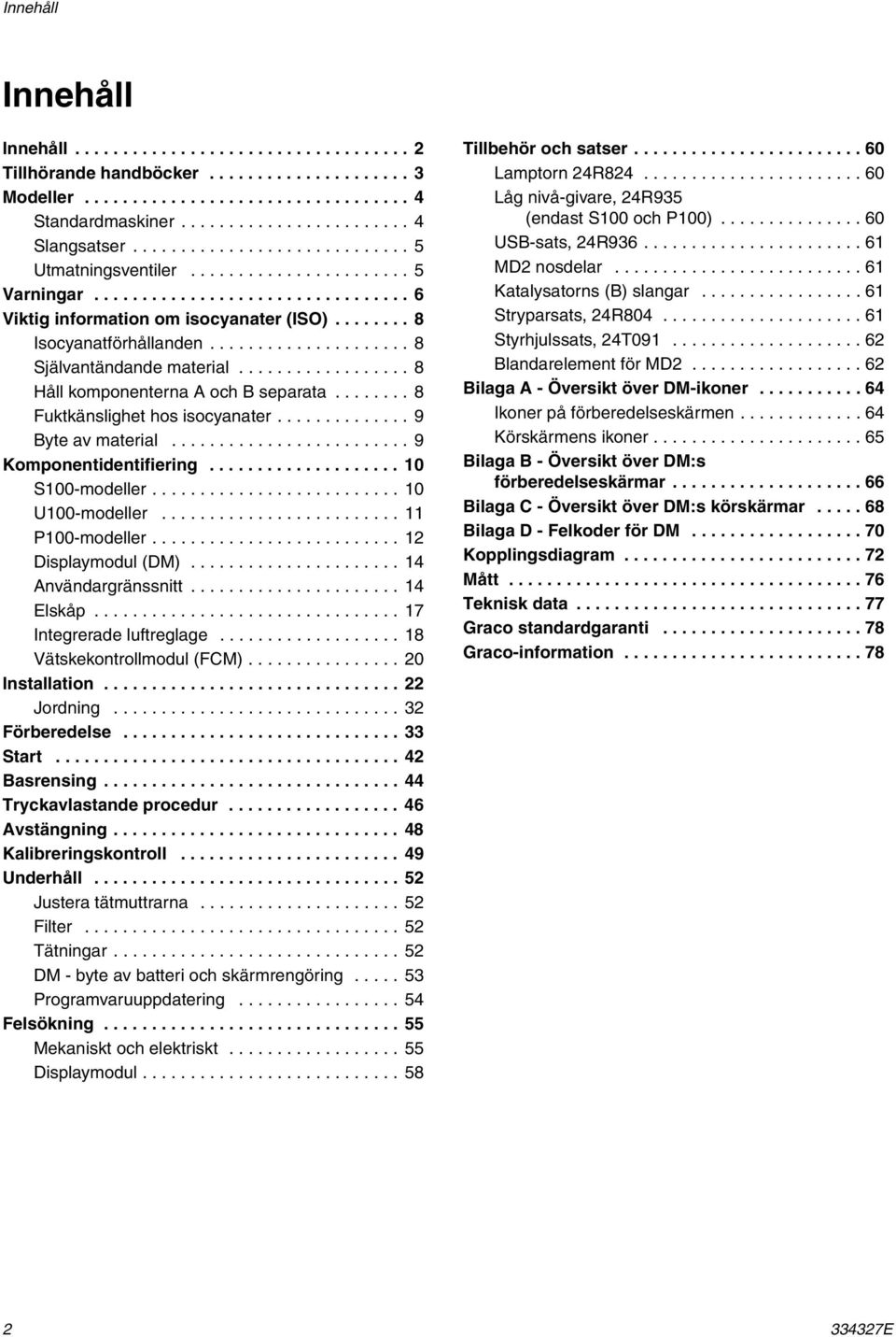 .................... 8 Självantändande material.................. 8 Håll komponenterna A och B separata........ 8 Fuktkänslighet hos isocyanater.............. 9 Byte av material.