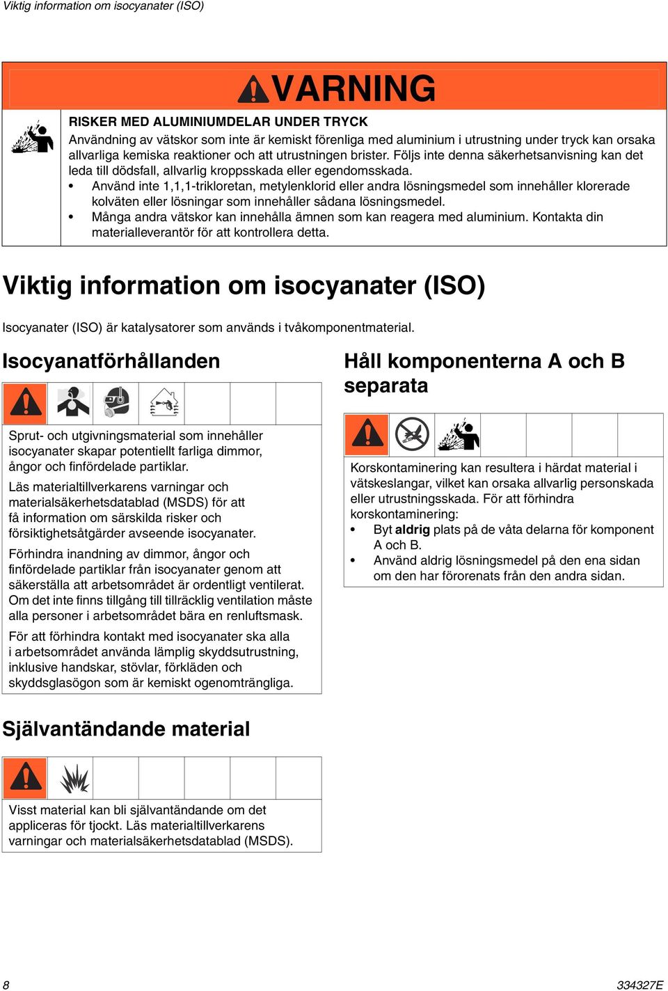 Använd inte 1,1,1-trikloretan, metylenklorid eller andra lösningsmedel som innehåller klorerade kolväten eller lösningar som innehåller sådana lösningsmedel.