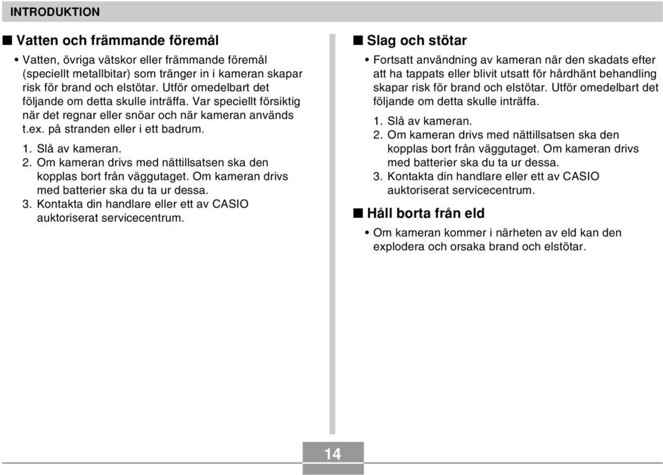 Om kameran drivs med nättillsatsen ska den kopplas bort från väggutaget. Om kameran drivs med batterier ska du ta ur dessa. 3. Kontakta din handlare eller ett av CASIO auktoriserat servicecentrum.