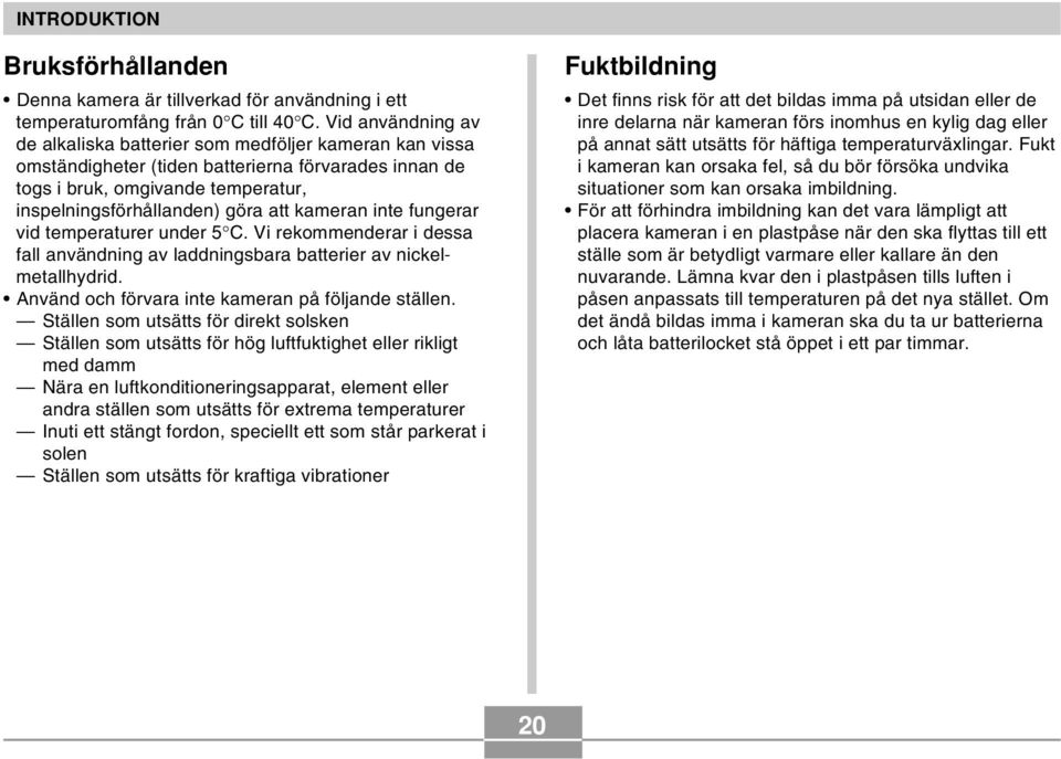 kameran inte fungerar vid temperaturer under 5 C. Vi rekommenderar i dessa fall användning av laddningsbara batterier av nickelmetallhydrid. Använd och förvara inte kameran på följande ställen.