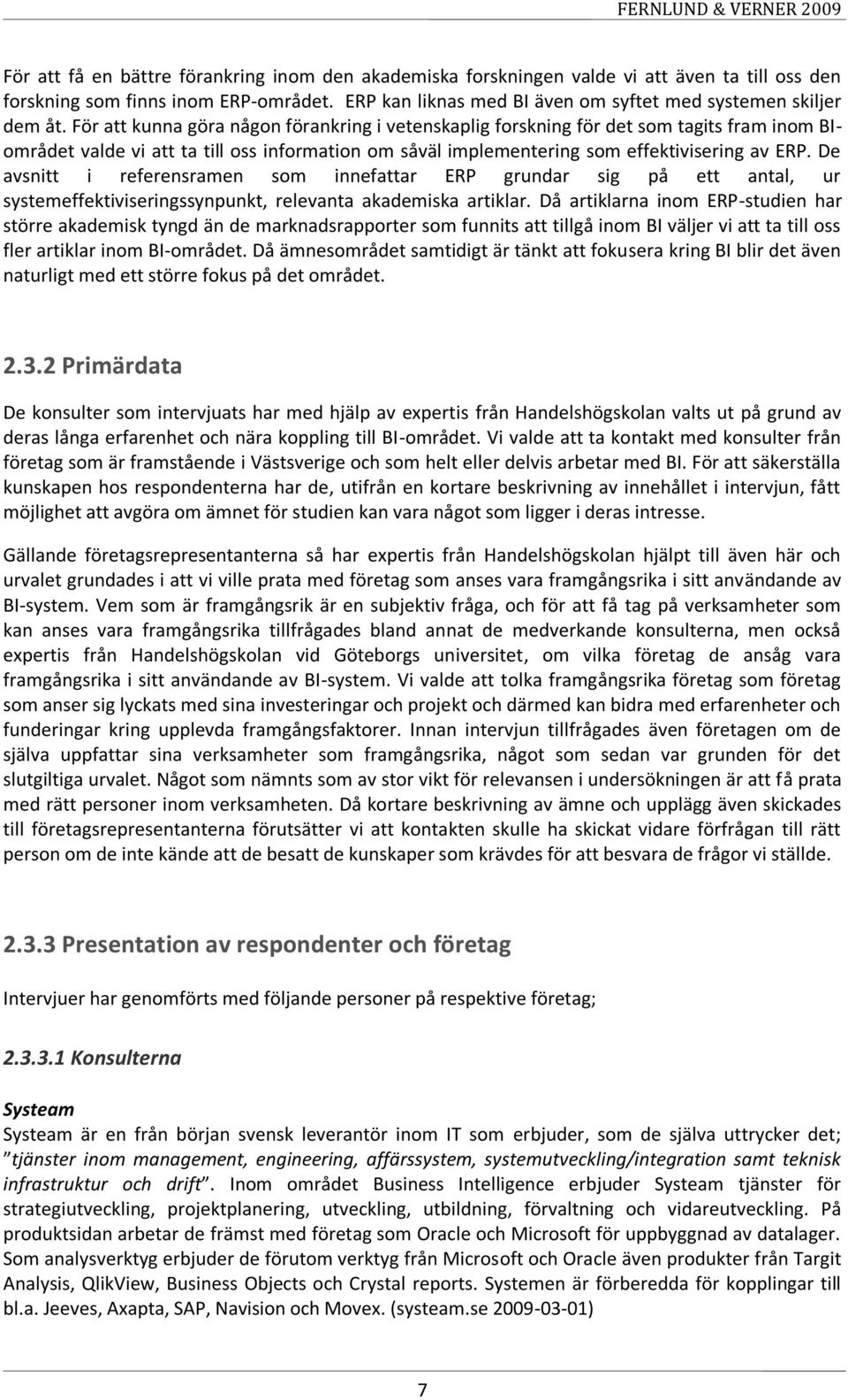 För att kunna göra någon förankring i vetenskaplig forskning för det som tagits fram inom BIområdet valde vi att ta till oss information om såväl implementering som effektivisering av ERP.