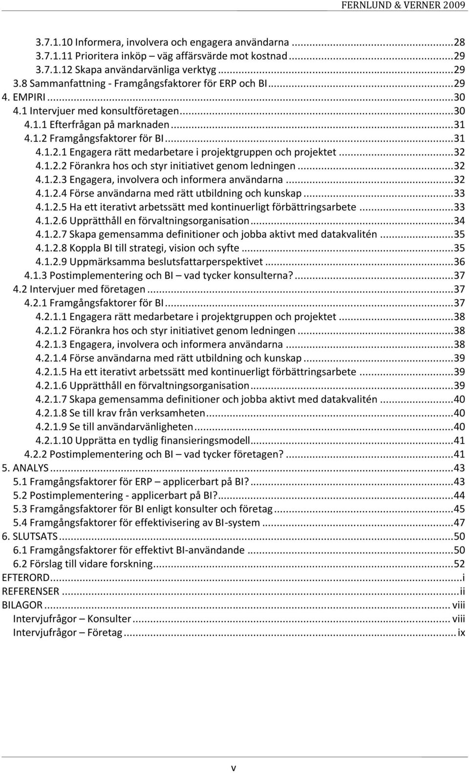 .. 32 4.1.2.2 Förankra hos och styr initiativet genom ledningen... 32 4.1.2.3 Engagera, involvera och informera användarna... 32 4.1.2.4 Förse användarna med rätt utbildning och kunskap... 33 4.1.2.5 Ha ett iterativt arbetssätt med kontinuerligt förbättringsarbete.