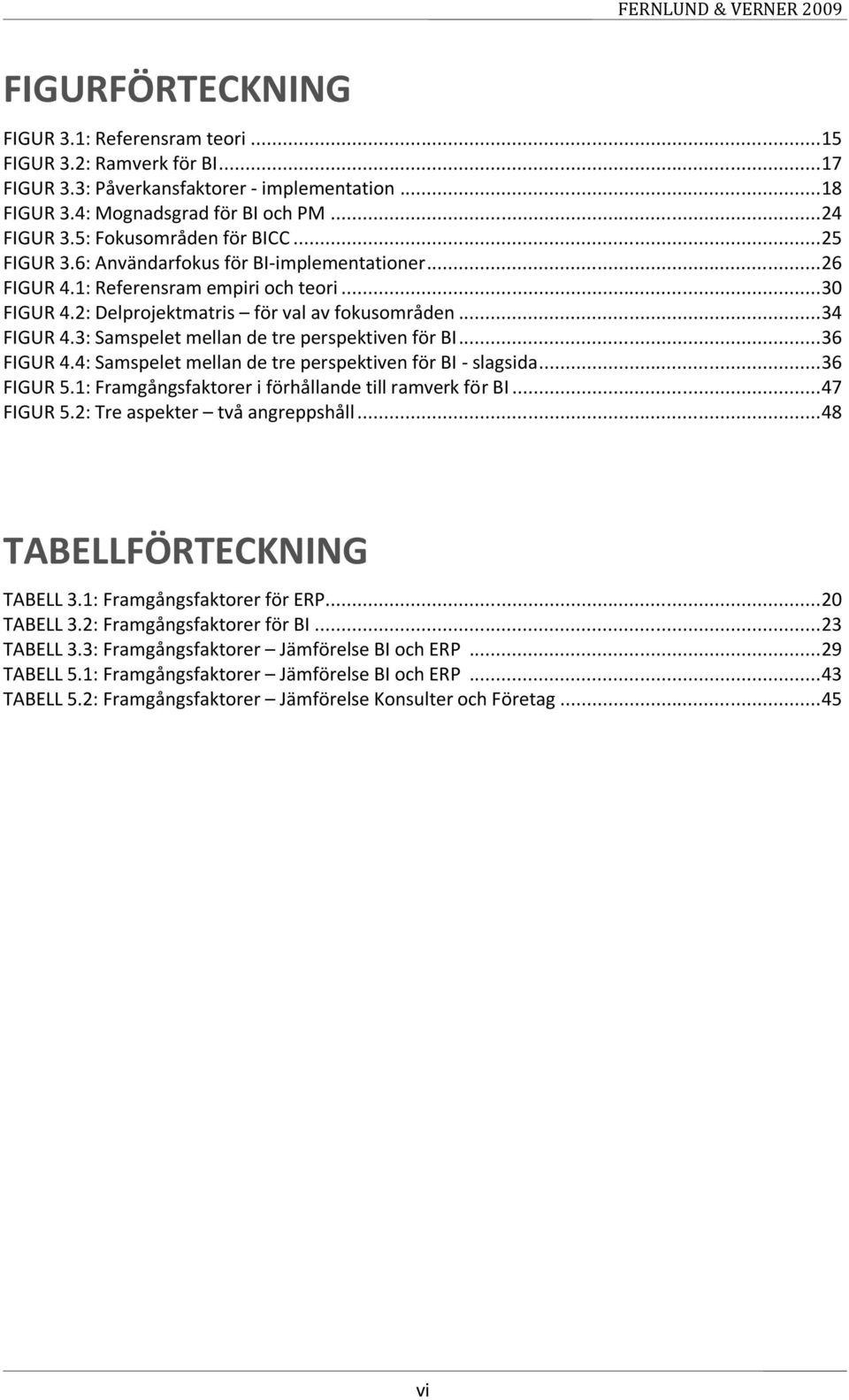 3: Samspelet mellan de tre perspektiven för BI... 36 FIGUR 4.4: Samspelet mellan de tre perspektiven för BI - slagsida... 36 FIGUR 5.1: Framgångsfaktorer i förhållande till ramverk för BI... 47 FIGUR 5.