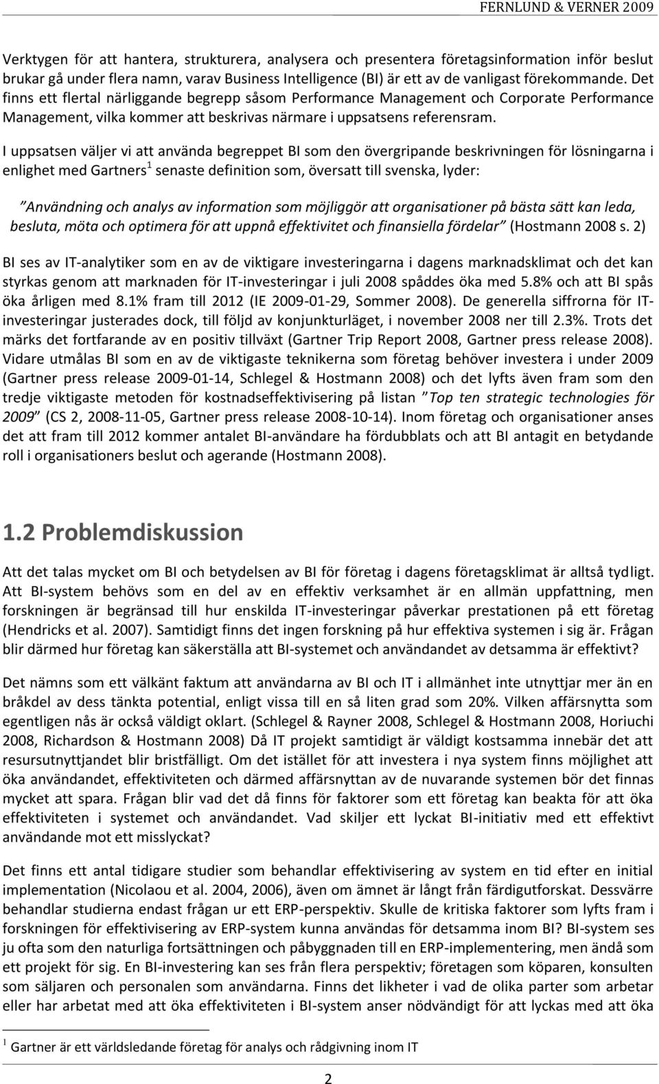 I uppsatsen väljer vi att använda begreppet BI som den övergripande beskrivningen för lösningarna i enlighet med Gartners 1 senaste definition som, översatt till svenska, lyder: Användning och analys