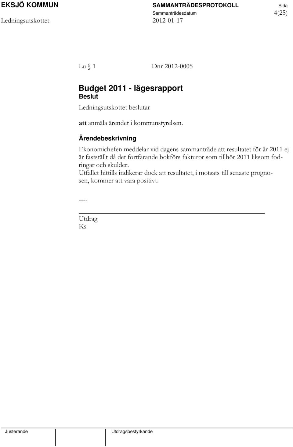 Ekonomichefen meddelar vid dagens sammanträde att resultatet för år 2011 ej är fastställt då det