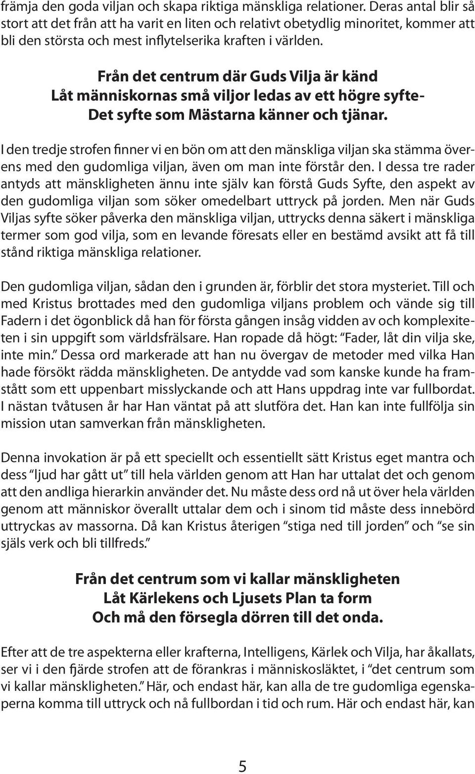 Från det centrum där Guds Vilja är känd Låt människornas små viljor ledas av ett högre syfte- Det syfte som Mästarna känner och tjänar.