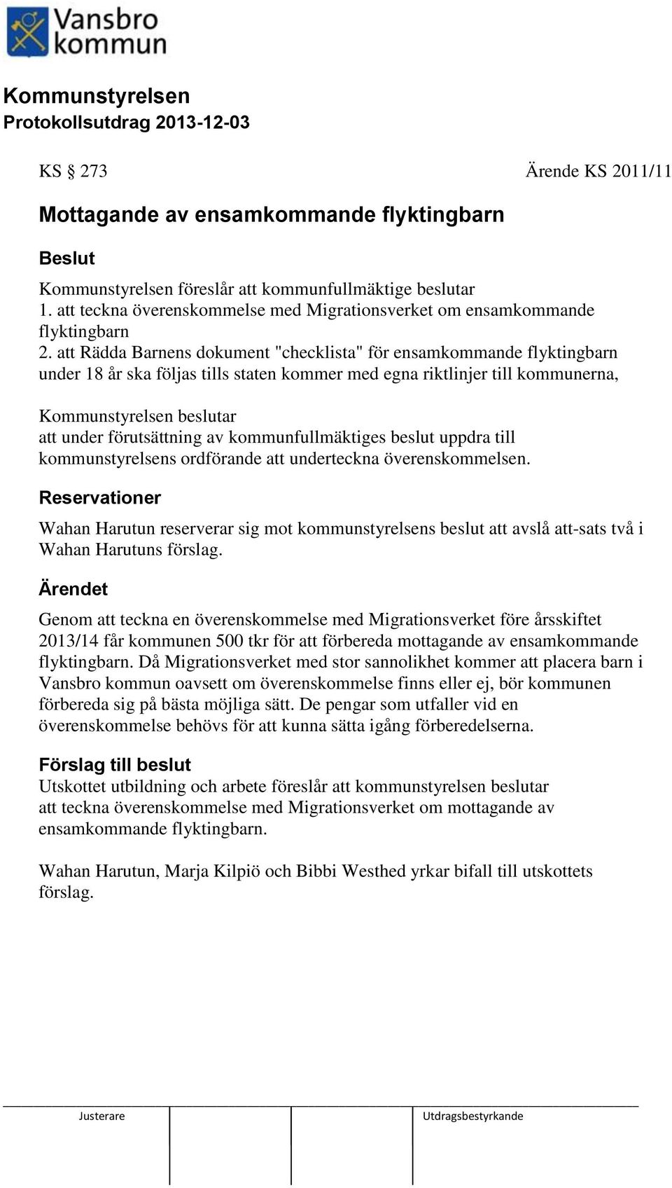 att Rädda Barnens dokument "checklista" för ensamkommande flyktingbarn under 18 år ska följas tills staten kommer med egna riktlinjer till kommunerna, Kommunstyrelsen beslutar att under förutsättning