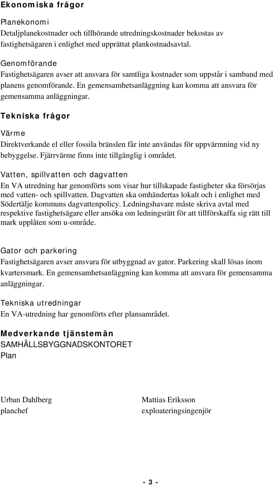 Tekniska frågor Värme Direktverkande el eller fossila bränslen får inte användas för uppvärmning vid ny bebyggelse. Fjärrvärme finns inte tillgänglig i området.