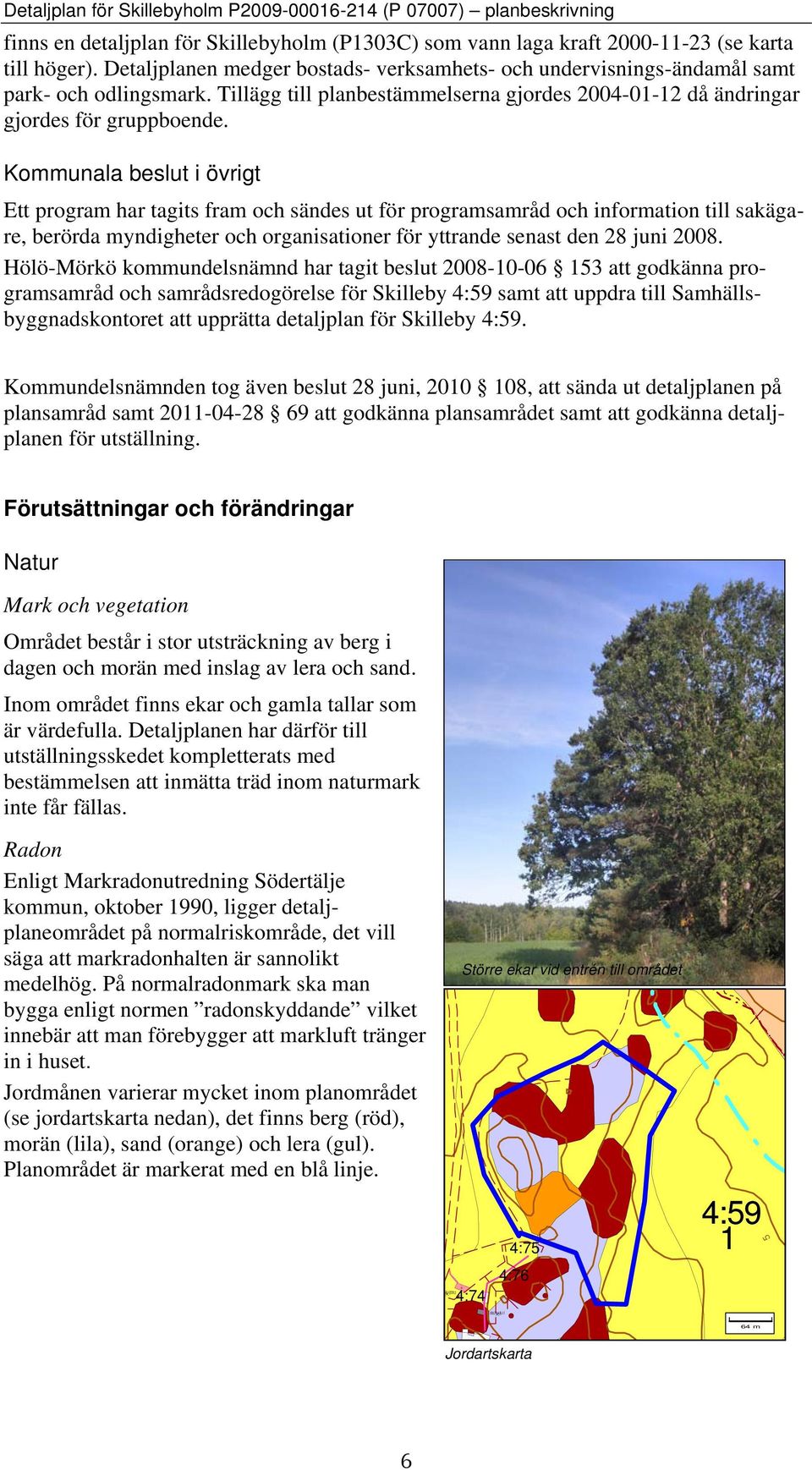 Kommunala beslut i övrigt Ett program har tagits fram och sändes ut för programsamråd och information till sakägare, berörda myndigheter och organisationer för yttrande senast den 28 juni 2008.