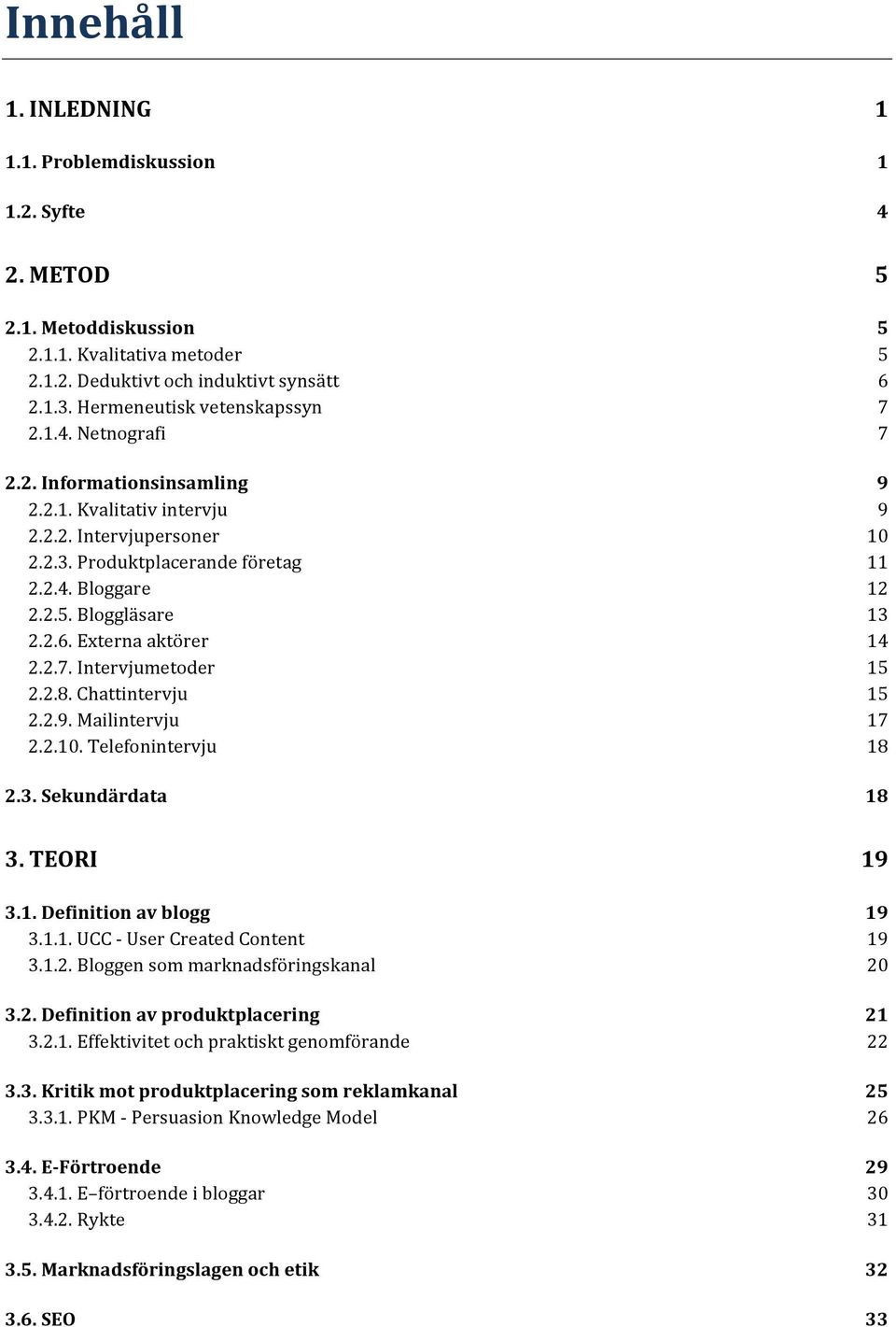 Bloggläsare 13 2.2.6.Externaaktörer 14 2.2.7.Intervjumetoder 15 2.2.8.Chattintervju 15 2.2.9.Mailintervju 17 2.2.10.Telefonintervju 18 2.3.)Sekundärdata) 18 3.)TEORI) 19 3.1.)Definition)av)blogg) 19 3.